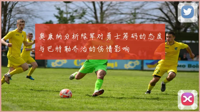 奥康纳分析绿军对勇士筹码的态度与巴特勒乔治的伤情影响