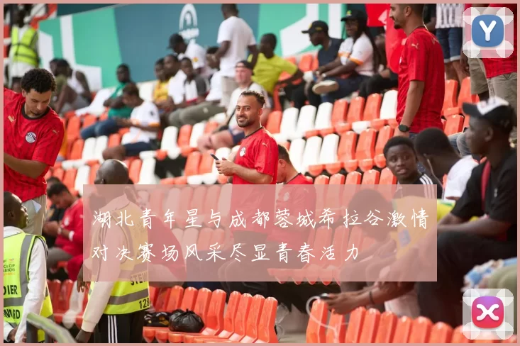 湖北青年星与成都蓉城希拉谷激情对决赛场风采尽显青春活力