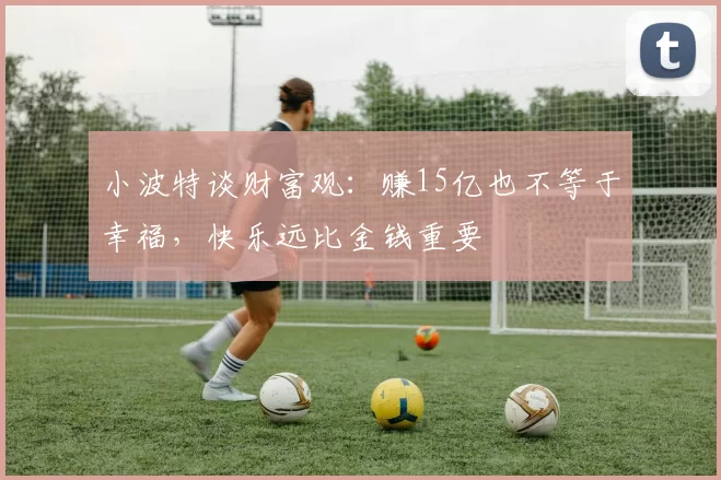 小波特谈财富观：赚15亿也不等于幸福，快乐远比金钱重要