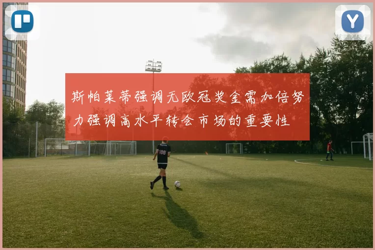 斯帕莱蒂强调无欧冠奖金需加倍努力强调高水平转会市场的重要性