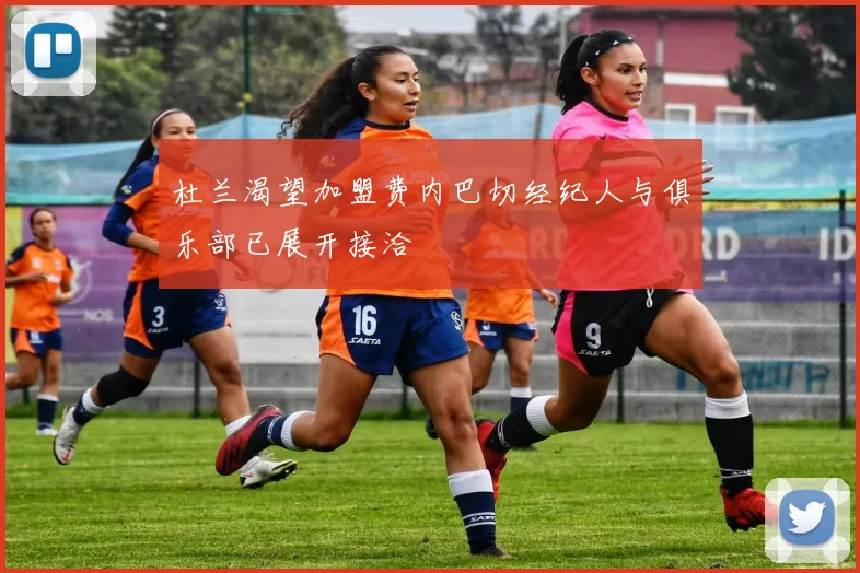杜兰渴望加盟费内巴切经纪人与俱乐部已展开接洽