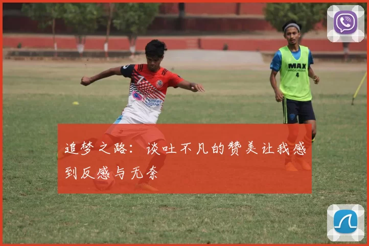 追梦之路：谈吐不凡的赞美让我感到反感与无奈